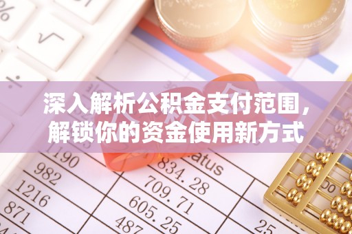 古坑深入解析公积金支付范围，解锁你的资金使用新方式