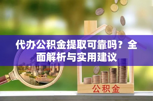 古坑代办公积金提取可靠吗？全面解析与实用建议
