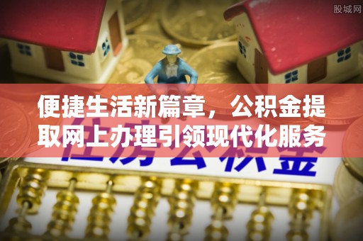 古坑便捷生活新篇章，公积金提取网上办理引领现代化服务