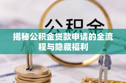 古坑揭秘公积金贷款申请的全流程与隐藏福利