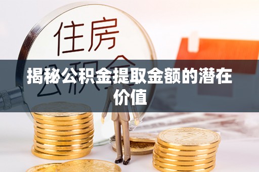 古坑揭秘公积金提取金额的潜在价值