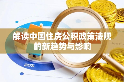 古坑解读中国住房公积政策法规的新趋势与影响