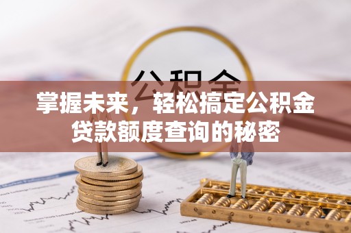 古坑掌握未来，轻松搞定公积金贷款额度查询的秘密