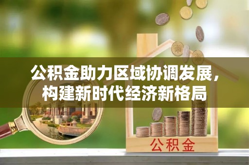 古坑公积金助力区域协调发展，构建新时代经济新格局