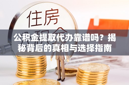 古坑公积金提取代办靠谱吗？揭秘背后的真相与选择指南