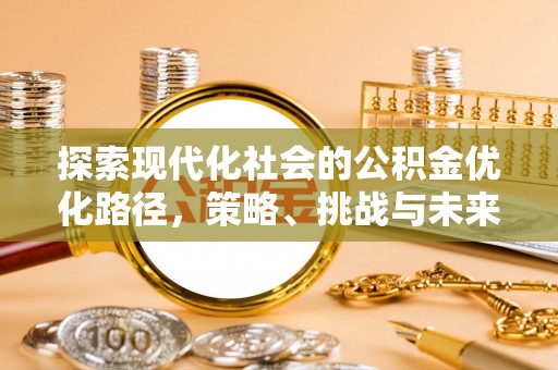 古坑探索现代化社会的公积金优化路径，策略、挑战与未来展望