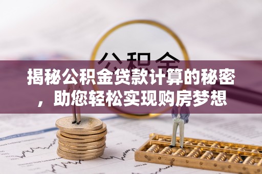 古坑揭秘公积金贷款计算的秘密，助您轻松实现购房梦想