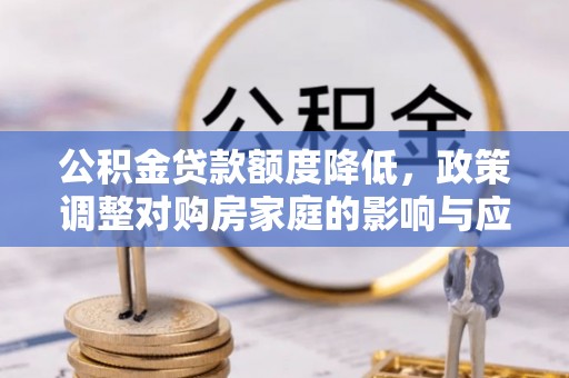 古坑公积金贷款额度降低，政策调整对购房家庭的影响与应对策略