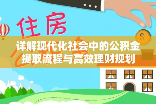 古坑详解现代化社会中的公积金提取流程与高效理财规划