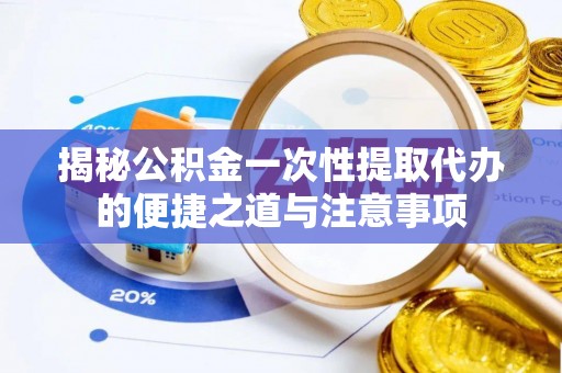 古坑揭秘公积金一次性提取代办的便捷之道与注意事项
