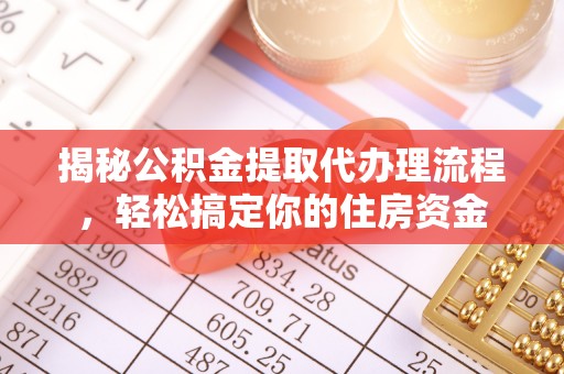 古坑揭秘公积金提取代办理流程，轻松搞定你的住房资金