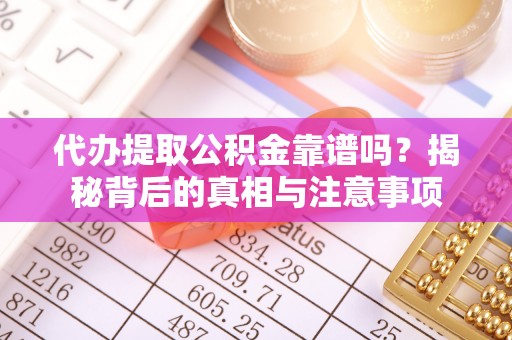古坑代办提取公积金靠谱吗？揭秘背后的真相与注意事项