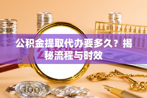 古坑公积金提取代办要多久？揭秘流程与时效