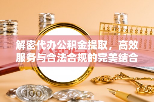古坑解密代办公积金提取，高效服务与合法合规的完美结合