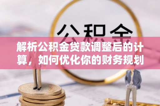 古坑解析公积金贷款调整后的计算，如何优化你的财务规划