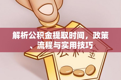 古坑解析公积金提取时间，政策、流程与实用技巧