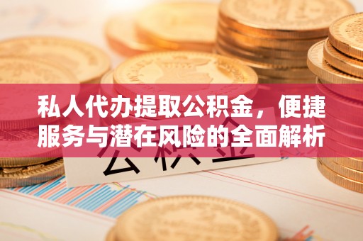 古坑私人代办提取公积金，便捷服务与潜在风险的全面解析