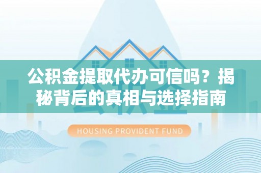 古坑公积金提取代办可信吗？揭秘背后的真相与选择指南
