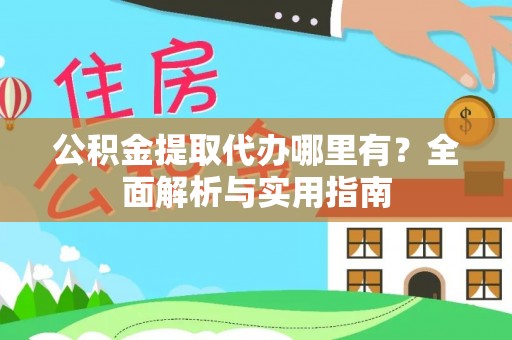 古坑公积金提取代办哪里有？全面解析与实用指南