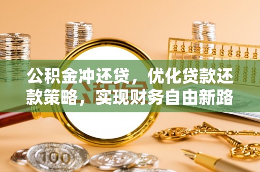 古坑公积金冲还贷，优化贷款还款策略，实现财务自由新路径