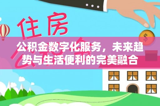 古坑公积金数字化服务，未来趋势与生活便利的完美融合
