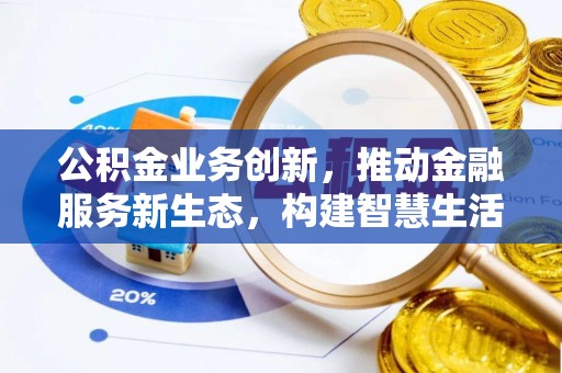 古坑公积金业务创新，推动金融服务新生态，构建智慧生活新未来