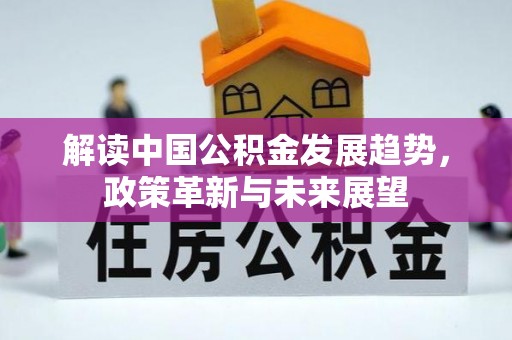古坑解读中国公积金发展趋势，政策革新与未来展望