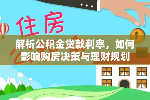 古坑解析公积金贷款利率，如何影响购房决策与理财规划