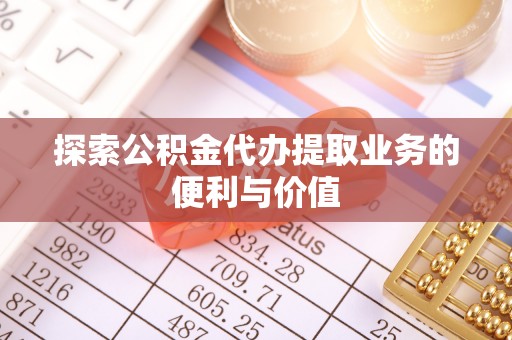 古坑探索公积金代办提取业务的便利与价值