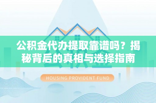 古坑公积金代办提取靠谱吗？揭秘背后的真相与选择指南