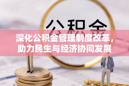古坑深化公积金管理制度改革，助力民生与经济协同发展