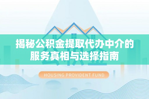 古坑揭秘公积金提取代办中介的服务真相与选择指南