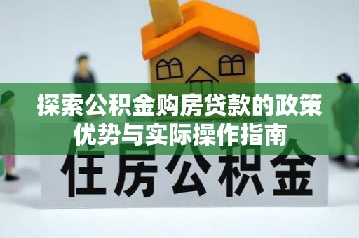 古坑探索公积金购房贷款的政策优势与实际操作指南