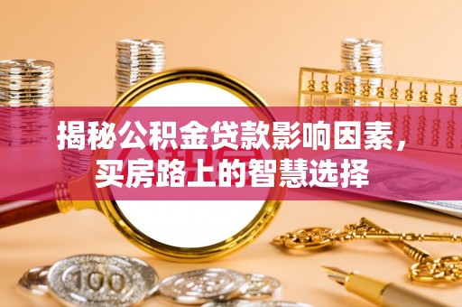 古坑揭秘公积金贷款影响因素，买房路上的智慧选择