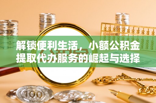 古坑解锁便利生活，小额公积金提取代办服务的崛起与选择