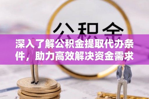 古坑深入了解公积金提取代办条件，助力高效解决资金需求