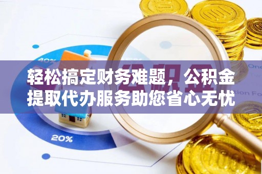 古坑轻松搞定财务难题，公积金提取代办服务助您省心无忧