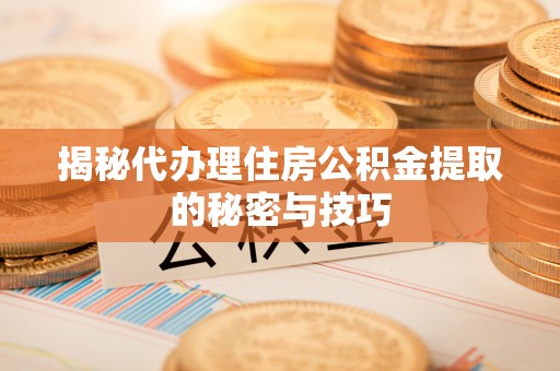 古坑揭秘代办理住房公积金提取的秘密与技巧