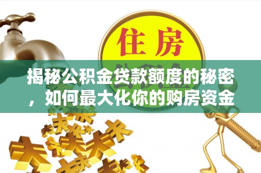 古坑揭秘公积金贷款额度的秘密，如何最大化你的购房资金