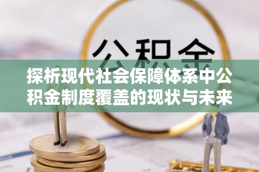 古坑探析现代社会保障体系中公积金制度覆盖的现状与未来