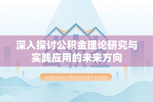 古坑深入探讨公积金理论研究与实践应用的未来方向