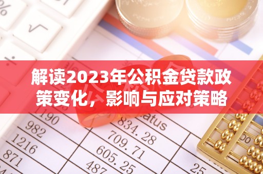 古坑解读2023年公积金贷款政策变化，影响与应对策略