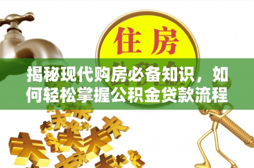 古坑揭秘现代购房必备知识，如何轻松掌握公积金贷款流程