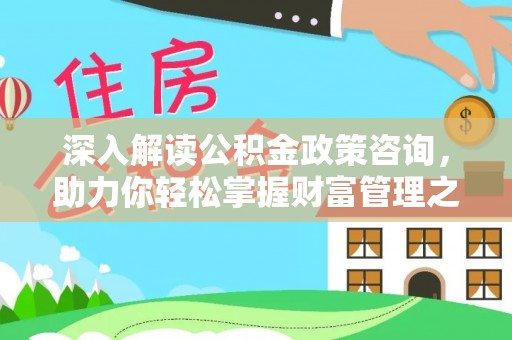 古坑深入解读公积金政策咨询，助力你轻松掌握财富管理之道