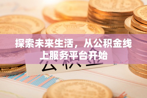 古坑探索未来生活，从公积金线上服务平台开始