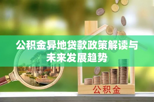 古坑公积金异地贷款政策解读与未来发展趋势