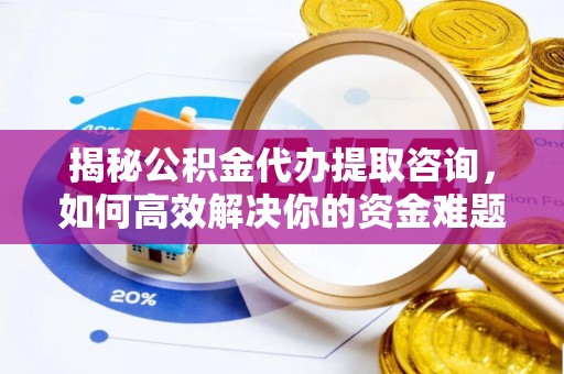 古坑揭秘公积金代办提取咨询，如何高效解决你的资金难题