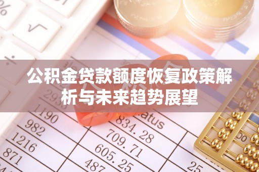 古坑公积金贷款额度恢复政策解析与未来趋势展望