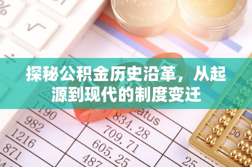 古坑探秘公积金历史沿革，从起源到现代的制度变迁