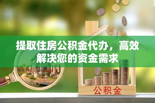 古坑提取住房公积金代办，高效解决您的资金需求